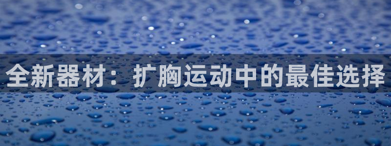 凯捷体育集团官网首页：全新器材：扩胸运动中的最佳选择