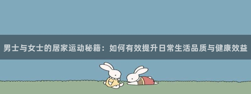 凯捷体育新能源：男士与女士的居家运动秘籍：如何有效提升日常生
