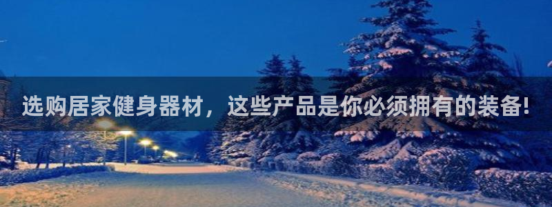 凯捷体育神州：选购居家健身器材，这些产品是你必须拥有的装备!