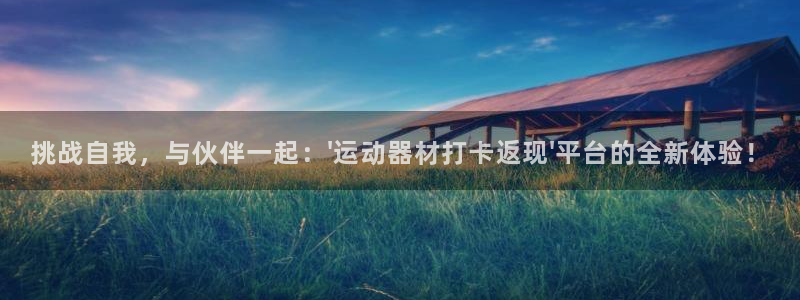 意昂平台体育：挑战自我，与伙伴一起：\'运动器材打卡返现\'