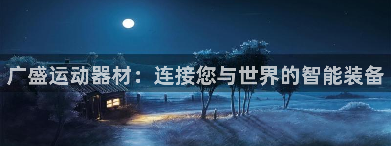 凯捷体育官方：广盛运动器材：连接您与世界的智能装备