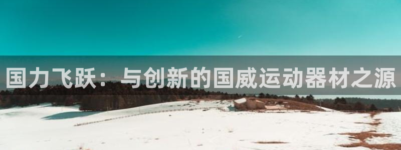 凯捷体育集团简介：国力飞跃：与创新的国威运动器材之源